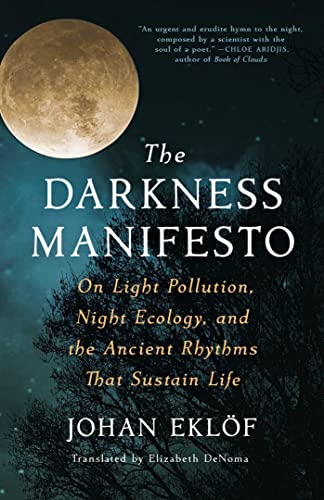 The Darkness Manifesto On Light Pollution, Night Ecology, and the Ancient Rhyth [Hardcover]