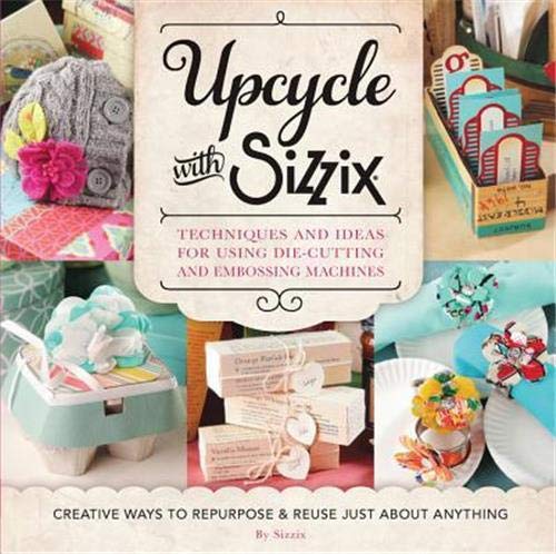 Upcycle with Sizzix Techniques and Ideas for using Sizzix Die-Cutting and Embos [Paperback]