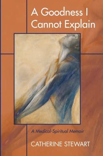 A Goodness I Cannot Explain A Medical-Spiritual Memoir [Paperback]