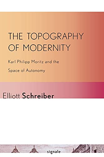 The Topography Of Modernity Karl Philipp Moritz And The Space Of Autonomy (sign [Paperback]