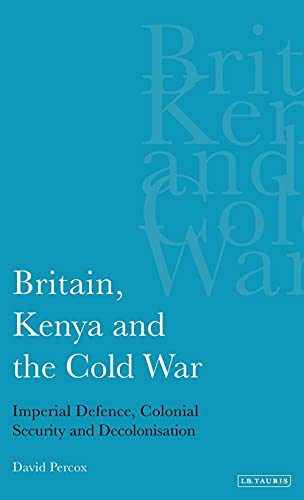 Britain, Kenya and the Cold War Imperial Defence, Colonial Security and Decolon [Hardcover]