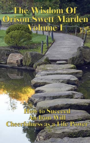 Wisdom of Orison Swett Marden Vol. I  How to Succeed, an Iron Will, and Cheerfu [Hardcover]