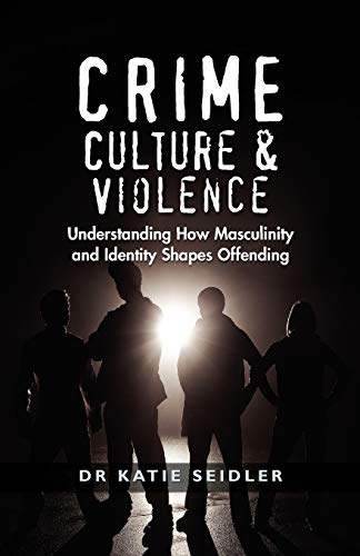Crime, Culture and Violence Understanding How Masculinity and Identity Shapes O [Paperback]