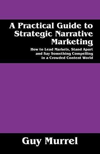 A Practical Guide To Strategic Narrative Marketing How To Lead Markets, Stand A [Paperback]