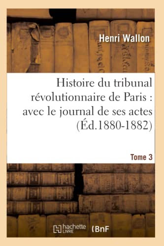 Histoire du Tribunal Revolutionnaire de Paris  Avec le Journal de Ses Actes. To [Paperback]