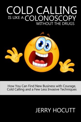 Cold Calling Is Like A Colonoscopy Without The Drugs How You Can Find New Busin [Paperback]