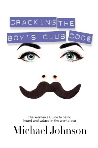 Cracking The Boy's Club Code The Woman's Guide to Being Heard and Valued in the [Paperback]