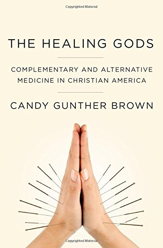 The Healing Gods Complementary and Alternative Medicine in Christian America [Hardcover]