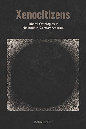 Xenocitizens Illiberal Ontologies in Nineteenth-Century America [Hardcover]