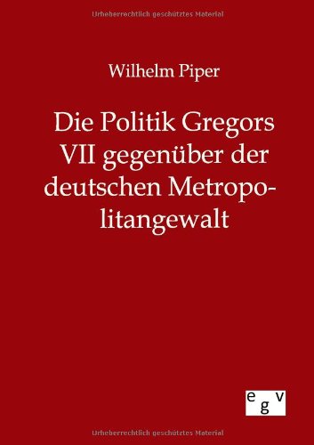 Die Politik Gregors Vii Gegenber Der Deutschen Metropolitangewalt (german Editi [Paperback]
