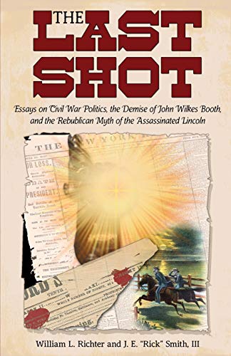 The Last Shot Essays On Civil War Politics, The Demise Of John Wilkes Booth, An [Paperback]