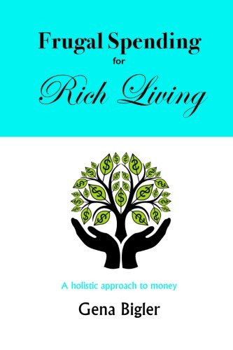 Frugal Spending For Rich Living A Holistic Approach To Money [Paperback]