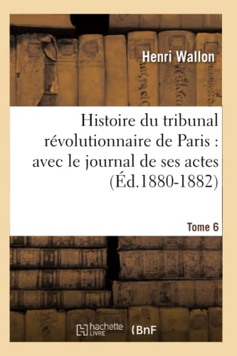 Histoire du Tribunal Revolutionnaire de Paris  Avec le Journal de Ses Actes. To [Paperback]