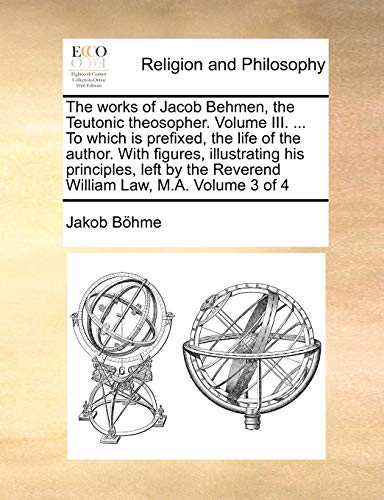 The Works Of Jacob Behmen, The Teutonic Theosopher. Volume Iii. ... To Which Is  [Paperback]