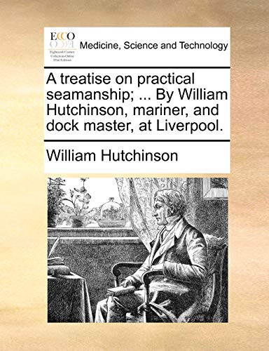 Treatise on Practical Seamanship by William Hutchinson, Mariner, and Dock Maste [Paperback]