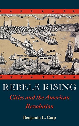Rebels Rising Cities and the American Revolution [Hardcover]
