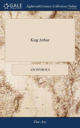 King Arthur  Or, the British Worthy. a Dramatick Opera. As It Is Now Acting at  [Hardcover]