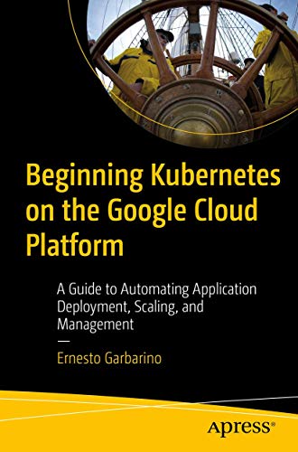 Beginning Kubernetes on the Google Cloud Platform A Guide to Automating Applica [Paperback]