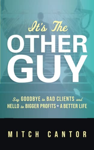 It's the Other Guy  Say Goodbye to Bad Clients and Hello to Bigger Profits + a  [Paperback]