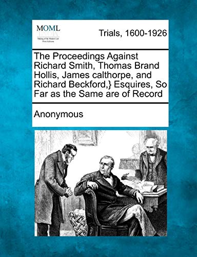 Proceedings Against Richard Smith, Thomas Brand Hollis, James Calthorpe, and Ric [Paperback]