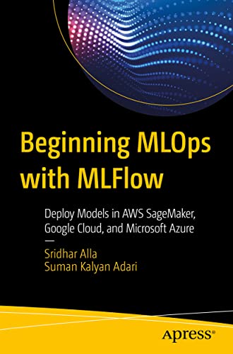 Beginning MLOps with MLFlow Deploy Models in AWS SageMaker, Google Cloud, and M [Paperback]