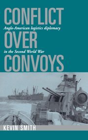 Conflict over Convoys Anglo-American Logistics Diplomacy in the Second World Wa [Hardcover]