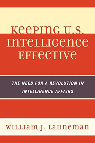 Keeping U.S. Intelligence Effective The Need for a Revolution in Intelligence A [Paperback]