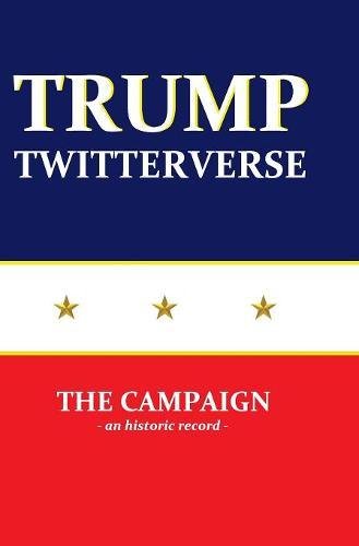 Trump Twitterverse - the Campaign - an Historic Record [Hardcover]