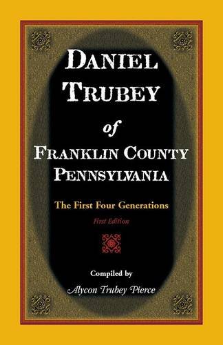 Daniel Trubey Of Franklin County, Pennsylvania The First Four Generations [Paperback]