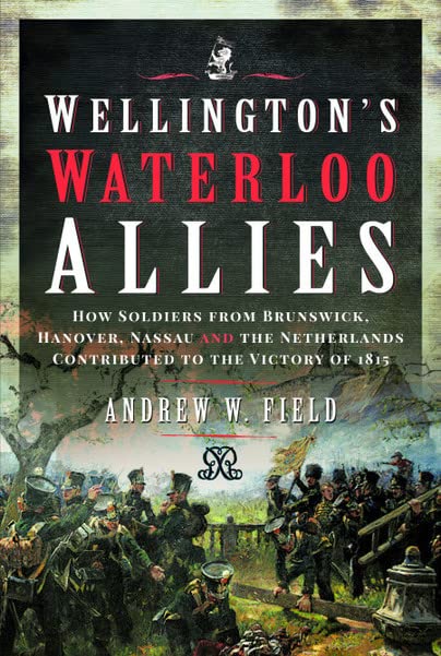Wellington's Waterloo Allies How Soldiers from Brunswick, Hanover, Nassau and t [Hardcover]
