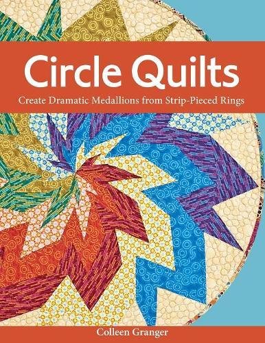 Circle Quilts Create Dramatic Medallions from Strip-Pieced Rings [Paperback]