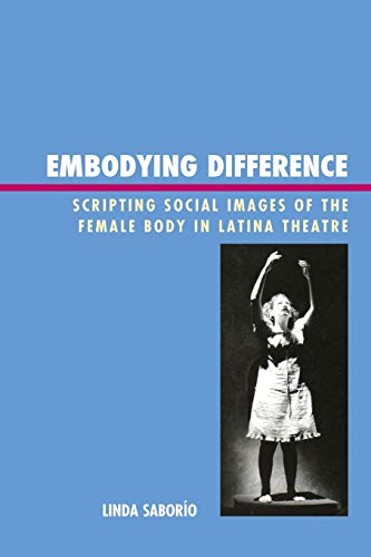 Embodying Difference Scripting Social Images of the Female Body in Latina Theat [Paperback]