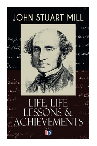 John Stuart Mill Life, Life Lessons & Achievements Childhood and Early Edu [Paperback]