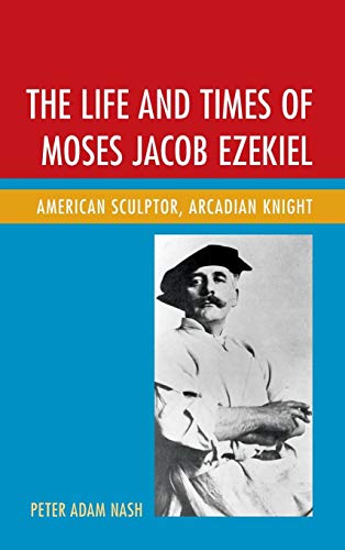 The Life and Times of Moses Jacob Ezekiel American Sculptor, Arcadian Knight [Hardcover]