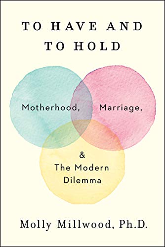 To Have and to Hold: Motherhood, Marriage, and the Modern Dilemma [Hardcover]