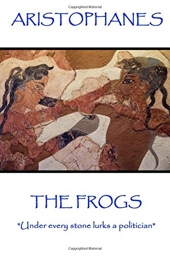 Aristophanes - the Frogs  Under Every Stone Lurks a Politician [Paperback]