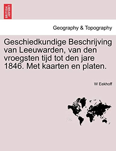 Geschiedkundige Beschrijving Van Leeuwarden, Van Den Vroegsten Tijd Tot Den Jare [Paperback]