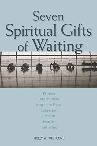 Seven Spiritual Gifts Of Waiting Patience, Loss Of Control, Living In The Prese [Paperback]