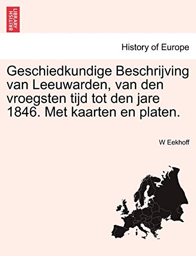 Geschiedkundige Beschrijving Van Leeuwarden, Van Den Vroegsten Tijd Tot Den Jare [Paperback]