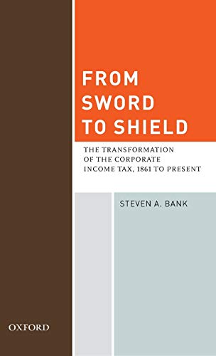 From Sword to Shield The Transformation of the Corporate Income Tax, 1861 to Pr [Hardcover]