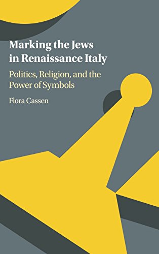 Marking the Jews in Renaissance Italy Politics, Religion, and the Power of Symb [Hardcover]