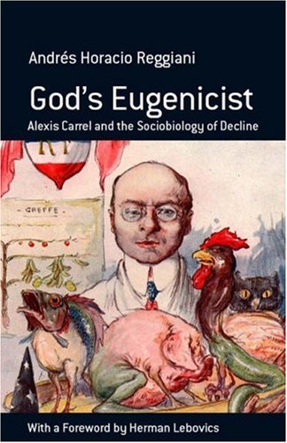 God's Eugenicist Alexis Carrel and the Sociobiology of Decline [Hardcover]