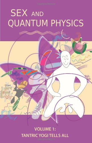 Sex And Quantum Physics Volume 1 Tantric Yogi Tells All [Paperback]