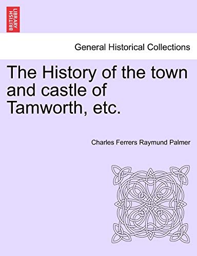 The History Of The Town And Castle Of Tamworth, Etc. [Paperback]