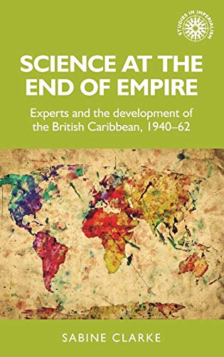 Science at the end of empire Experts and the development of the British Caribbe [Hardcover]
