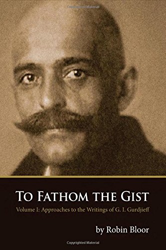 To Fathom The Gist Volume 1 - Approaches To The Writings Of G. I. Gurdjieff [Paperback]