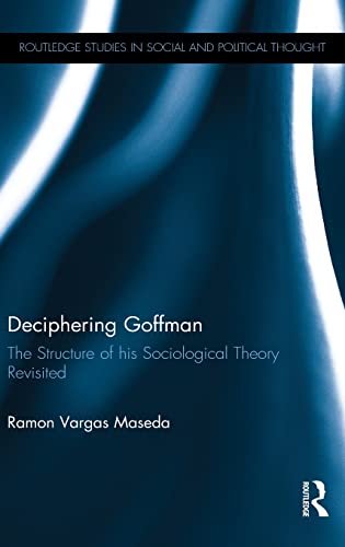 Deciphering Goffman The Structure of his Sociological Theory Revisited [Hardcover]