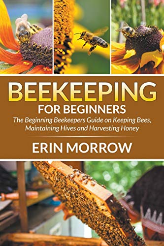 Beekeeping For Beginners The Beginning Beekeepers Guide On Keeping Bees, Mainta [Paperback]