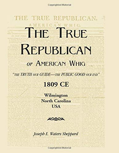 True Republican, or American Whig  the Truth Our Guide - the Public Good Our E [Paperback]