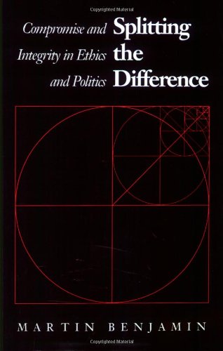 Splitting The Difference Compromise And Integrity In Ethics And Politics [Paperback]